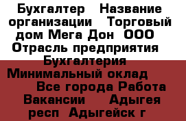 Бухгалтер › Название организации ­ Торговый дом Мега Дон, ООО › Отрасль предприятия ­ Бухгалтерия › Минимальный оклад ­ 30 000 - Все города Работа » Вакансии   . Адыгея респ.,Адыгейск г.